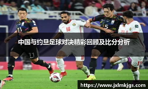 中国与约旦足球对决精彩回顾及比分分析